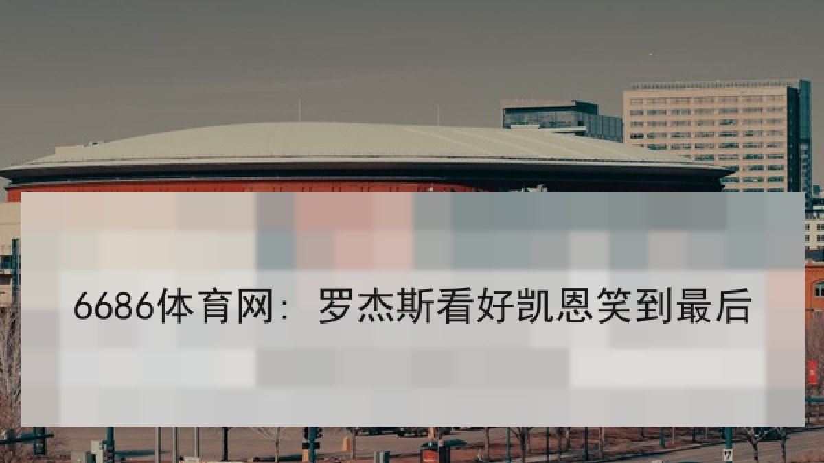 6686体育网: 罗杰斯看好凯恩笑到最后