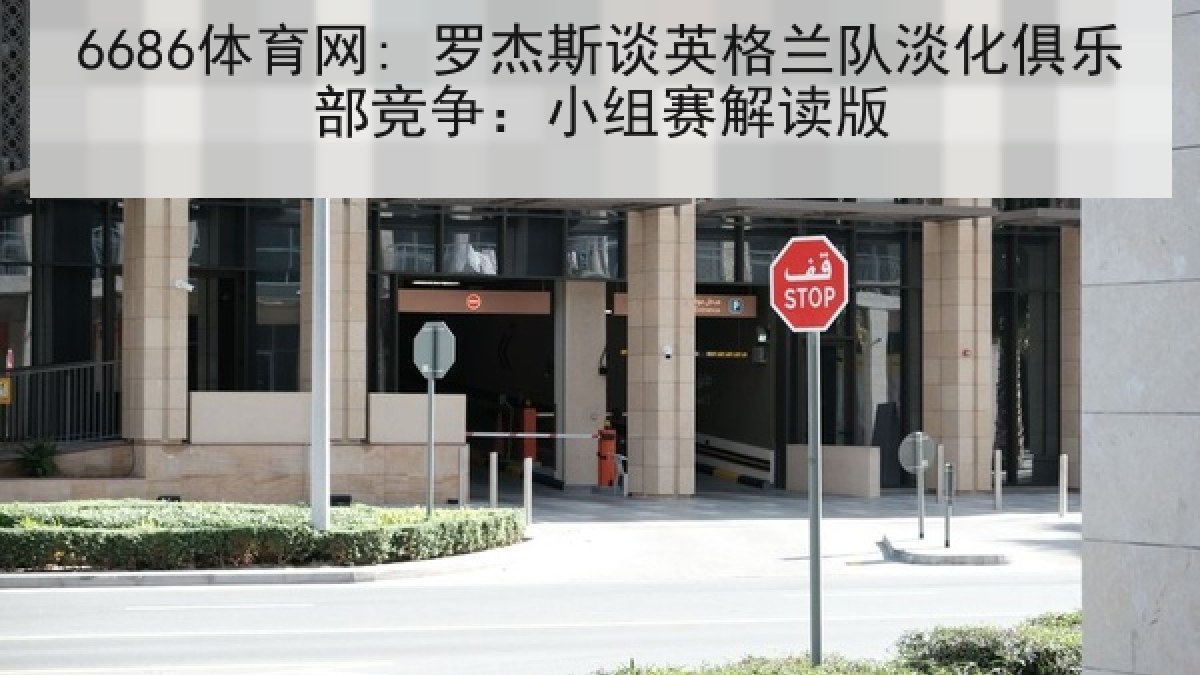 6686体育网: 罗杰斯谈英格兰队淡化俱乐部竞争：小组赛解读版