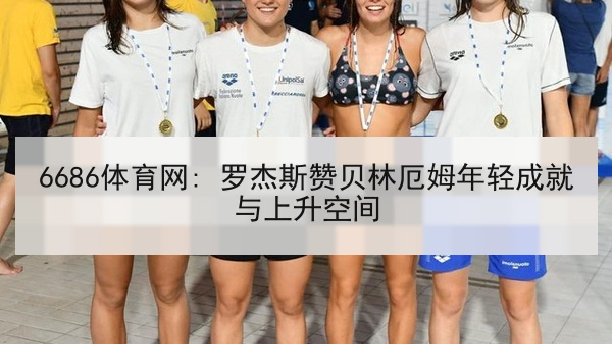 6686体育网: 罗杰斯赞贝林厄姆年轻成就与上升空间