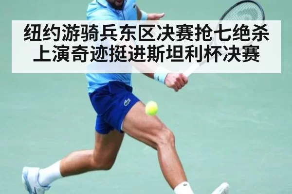 纽约游骑兵东区决赛抢七绝杀上演奇迹挺进斯坦利杯决赛 - 6686.com
