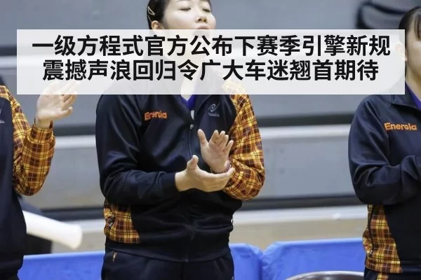 一级方程式官方公布下赛季引擎新规 震撼声浪回归令广大车迷翘首期待