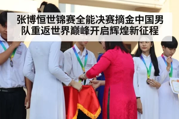 张博恒世锦赛全能决赛摘金中国男队重返世界巅峰开启辉煌新征程（6686.com）