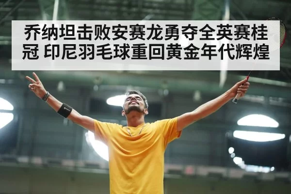 乔纳坦击败安赛龙勇夺全英赛桂冠 印尼羽毛球重回黄金年代辉煌（6686.com）