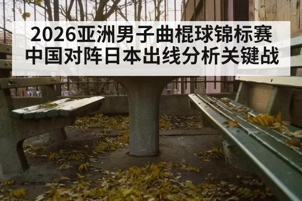 2026亚洲男子曲棍球锦标赛中国对阵日本出线分析关键战