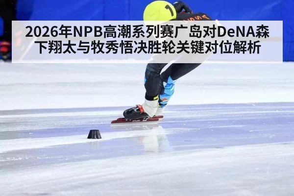 2026年NPB高潮系列赛广岛对DeNA森下翔太与牧秀悟决胜轮关键对位解析（6686.com）